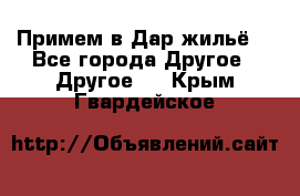 Примем в Дар жильё! - Все города Другое » Другое   . Крым,Гвардейское